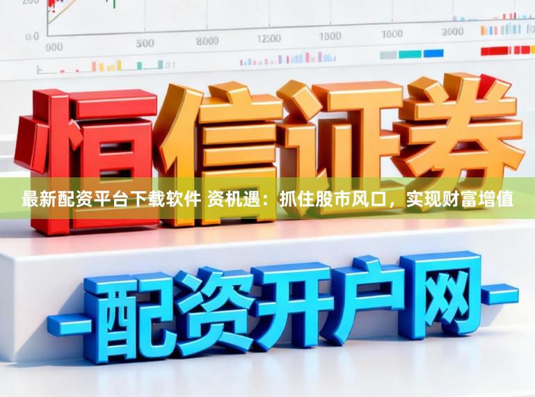 最新配资平台下载软件 资机遇：抓住股市风口，实现财富增值