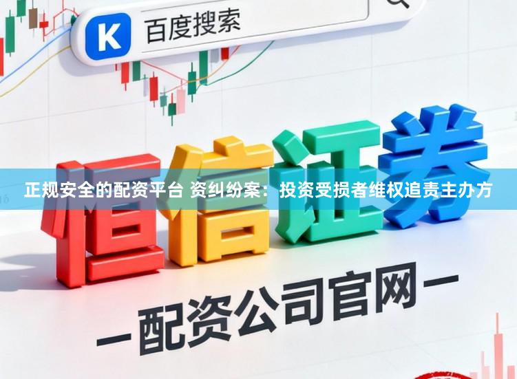 正规安全的配资平台 资纠纷案：投资受损者维权追责主办方