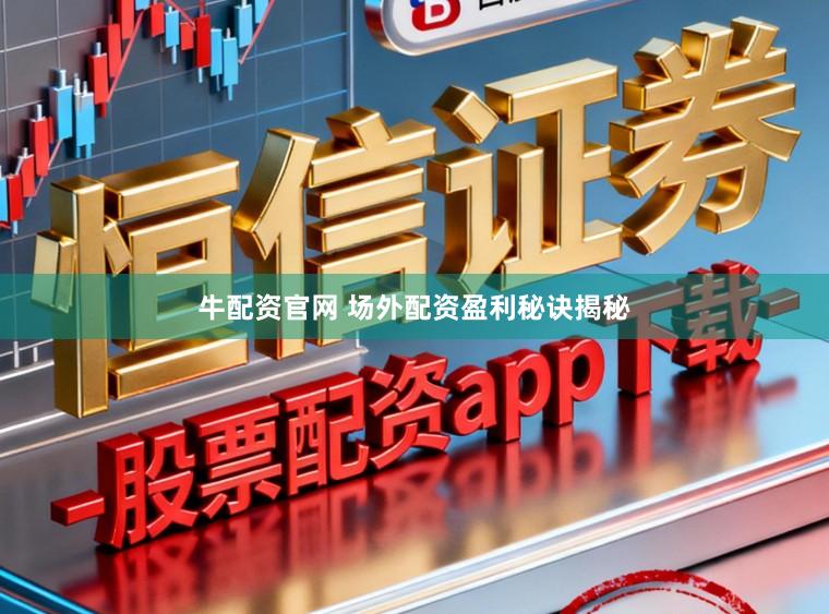 牛配资官网 场外配资盈利秘诀揭秘