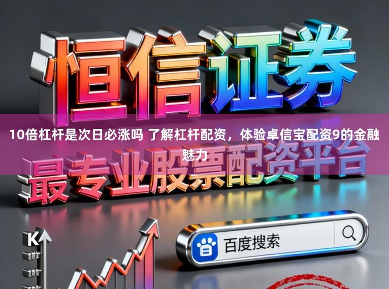 10倍杠杆是次日必涨吗 了解杠杆配资，体验卓信宝配资9的金融魅力