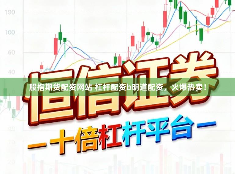 股指期货配资网站 杠杆配资b明道配资，火爆热卖！