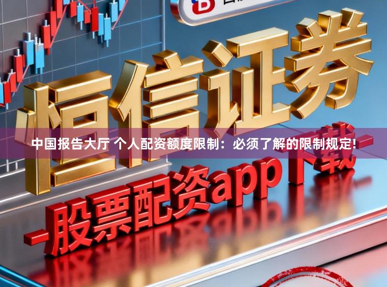 中国报告大厅 个人配资额度限制：必须了解的限制规定!