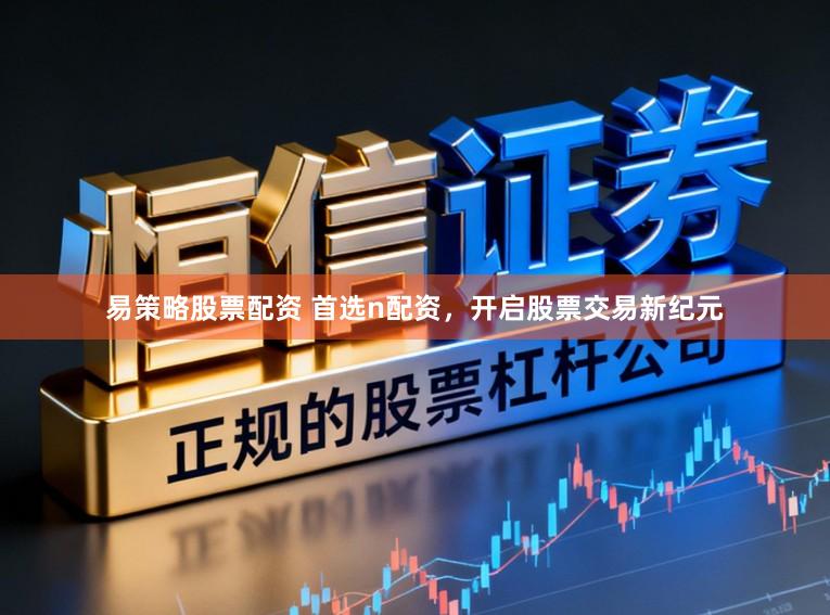 易策略股票配资 首选n配资，开启股票交易新纪元