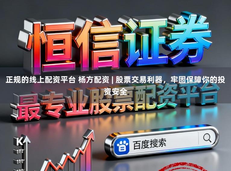 正规的线上配资平台 杨方配资 | 股票交易利器，牢固保障你的投资安全