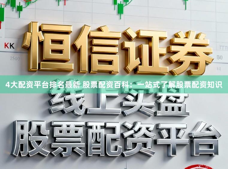 4大配资平台排名最新 股票配资百科：一站式了解股票配资知识