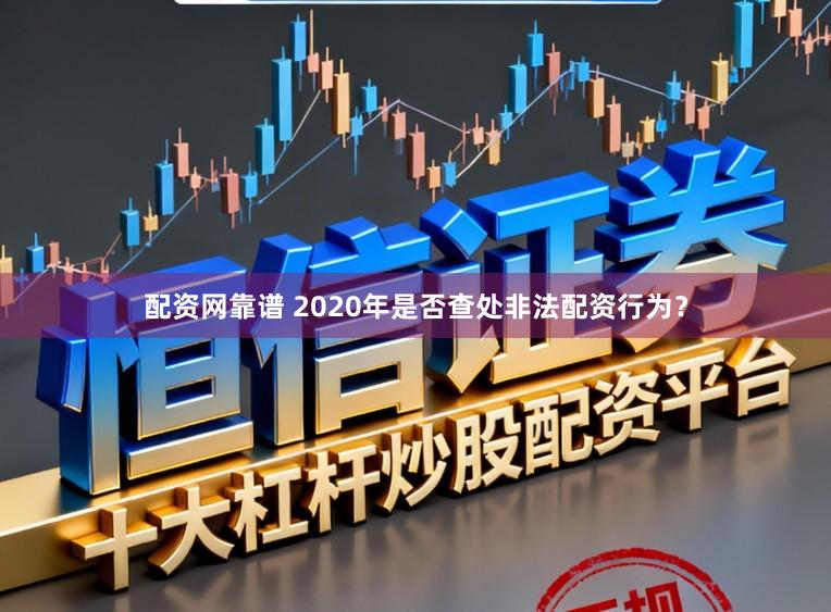 配资网靠谱 2020年是否查处非法配资行为?