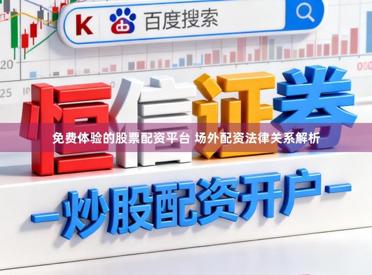 免费体验的股票配资平台 场外配资法律关系解析