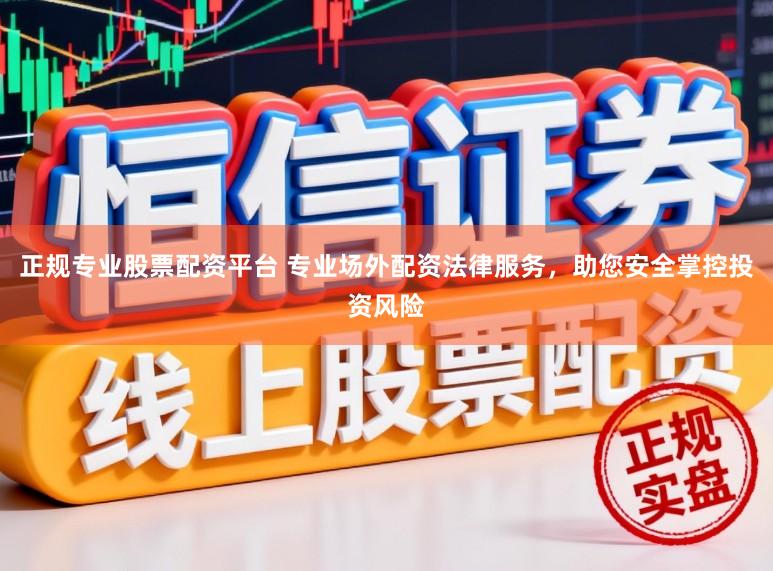 正规专业股票配资平台 专业场外配资法律服务，助您安全掌控投资风险