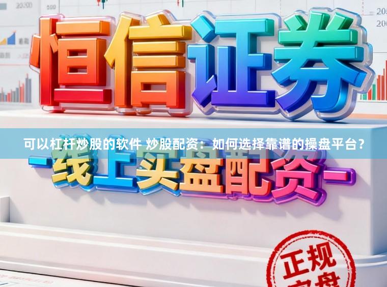 可以杠杆炒股的软件 炒股配资:如何选择靠谱的操盘平台?