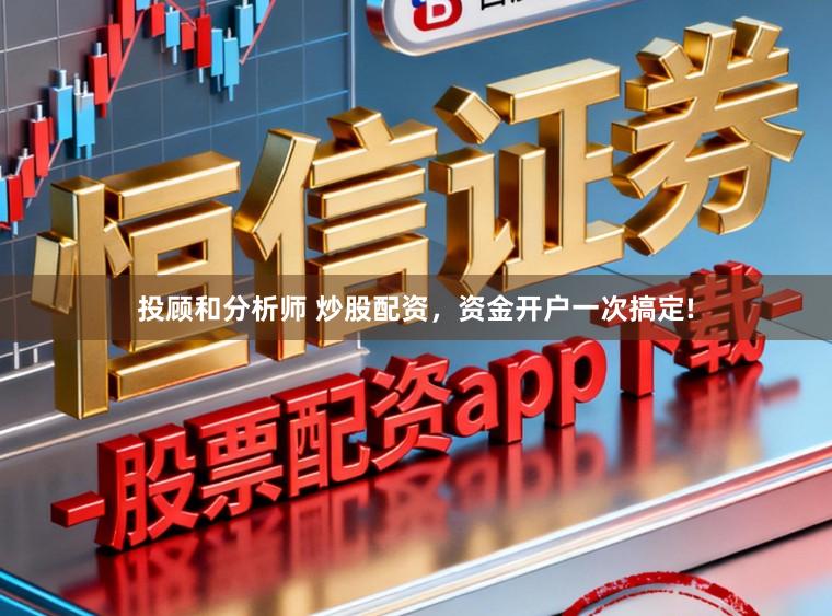 投顾和分析师 炒股配资,资金开户一次搞定!
