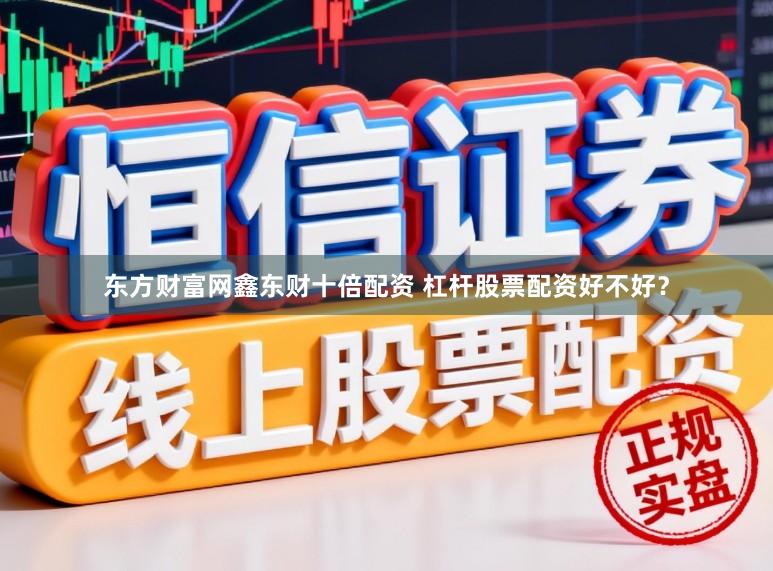 东方财富网鑫东财十倍配资 杠杆股票配资好不好?