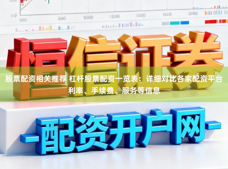 股票配资相关推荐 杠杆股票配资一览表：详细对比各家配资平台利率、手续费、服务等信息