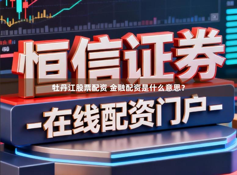 牡丹江股票配资 金融配资是什么意思?