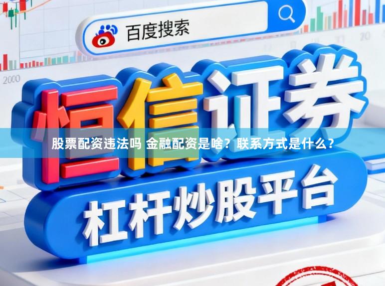 股票配资违法吗 金融配资是啥？联系方式是什么？