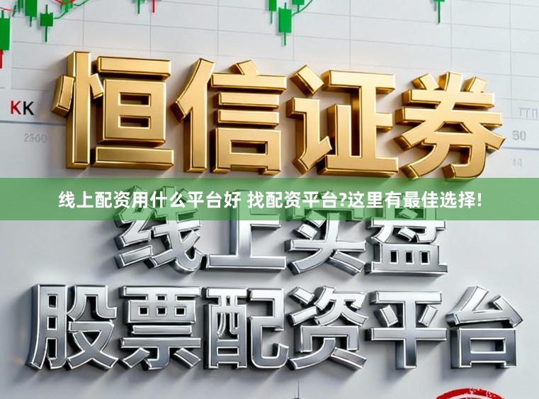 线上配资用什么平台好 找配资平台?这里有最佳选择!