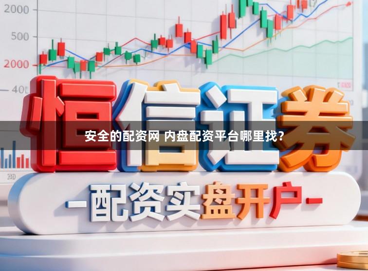 安全的配资网 内盘配资平台哪里找？