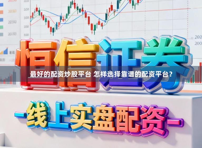 最好的配资炒股平台 怎样选择靠谱的配资平台?