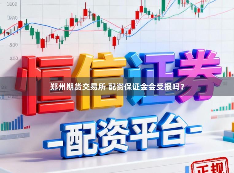 郑州期货交易所 配资保证金会受损吗？