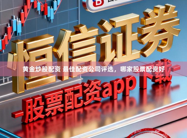 黄金炒股配资 最佳配资公司评选,哪家股票配资好