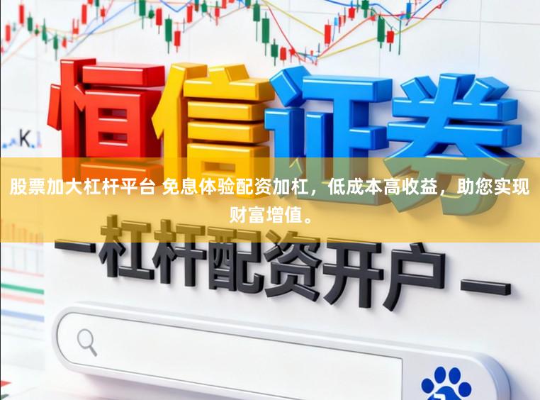 股票加大杠杆平台 免息体验配资加杠,低成本高收益,助您实现财富增值。