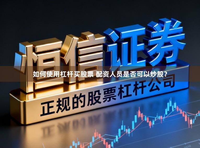 如何使用杠杆买股票 配资人员是否可以炒股?