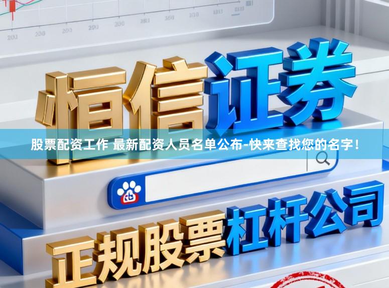 股票配资工作 最新配资人员名单公布-快来查找您的名字！