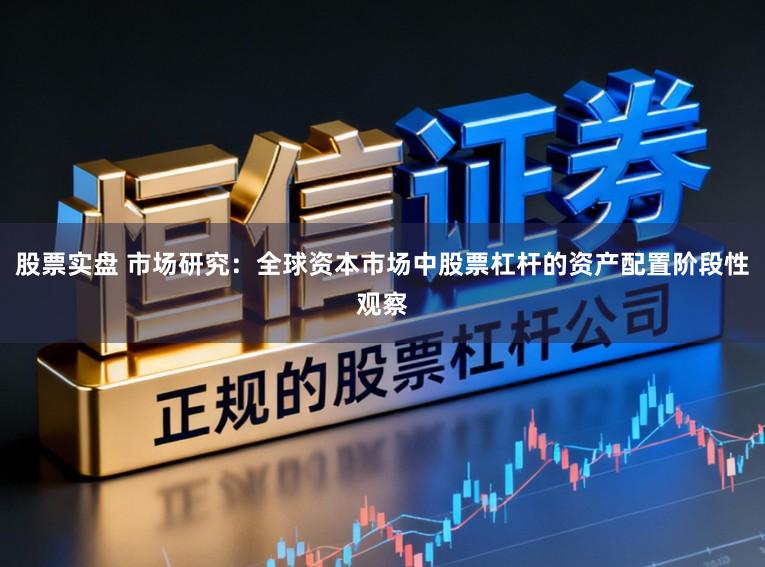 股票实盘 市场研究：全球资本市场中股票杠杆的资产配置阶段性观察