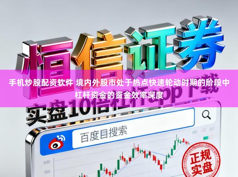 手机炒股配资软件 境内外股市处于热点快速轮动时期的阶段中杠杆资金的资金效率深度