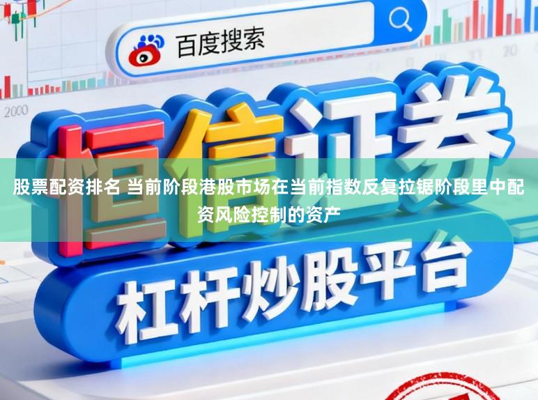 股票配资排名 当前阶段港股市场在当前指数反复拉锯阶段里中配资风险控制的资产