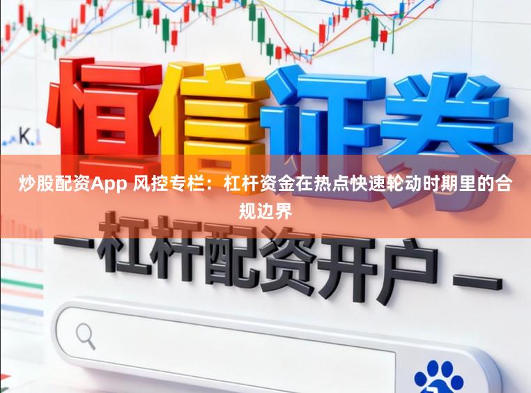 炒股配资App 风控专栏:杠杆资金在热点快速轮动时期里的合规边界