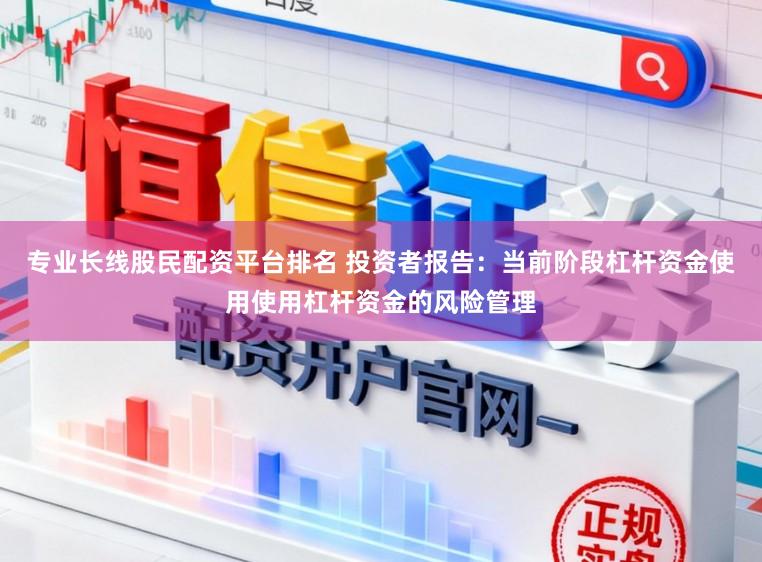 专业长线股民配资平台排名 投资者报告：当前阶段杠杆资金使用使用杠杆资金的风险管理