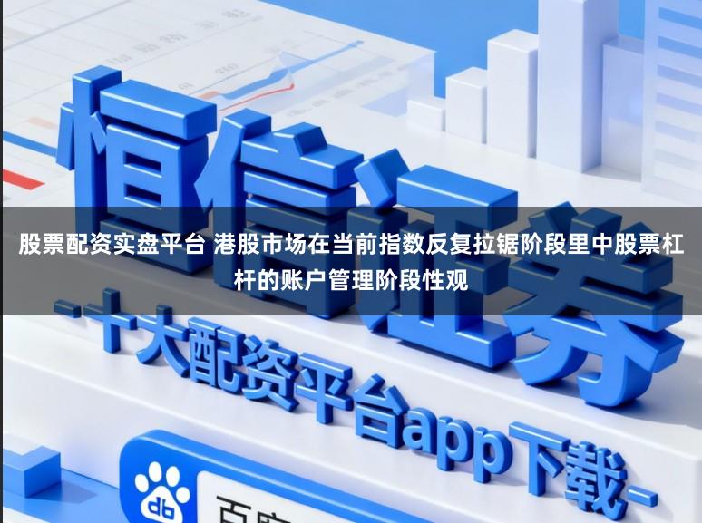 股票配资实盘平台 港股市场在当前指数反复拉锯阶段里中股票杠杆的账户管理阶段性观