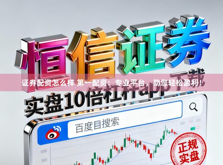 证券配资怎么样 第一配资:专业平台,助您轻松盈利!