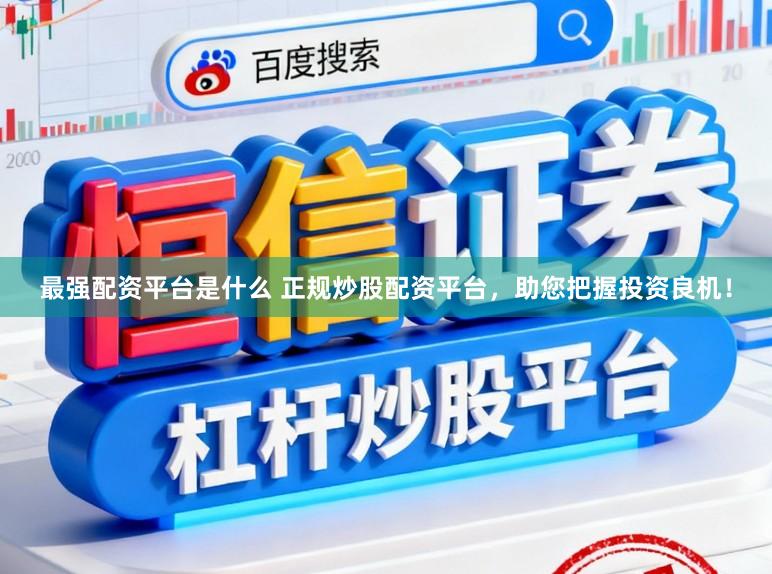 最强配资平台是什么 正规炒股配资平台,助您把握投资良机!