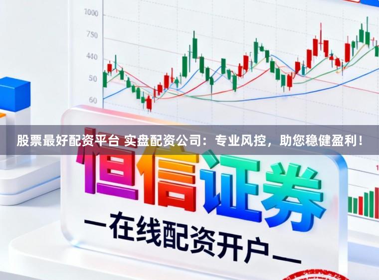 股票最好配资平台 实盘配资公司：专业风控，助您稳健盈利！