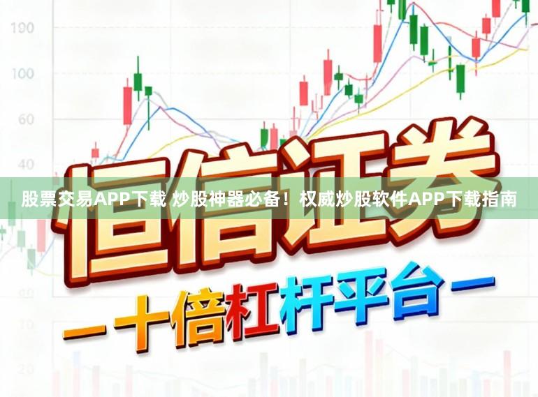 股票交易APP下载 炒股神器必备！权威炒股软件APP下载指南
