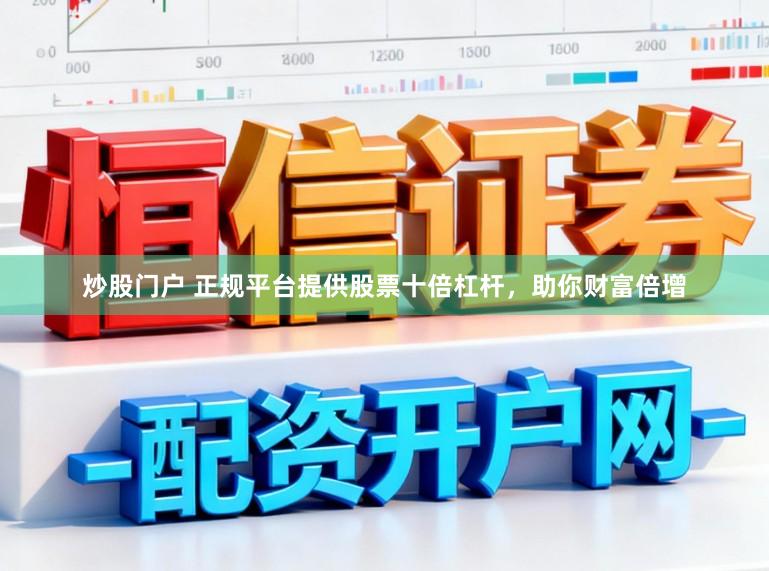 炒股门户 正规平台提供股票十倍杠杆，助你财富倍增