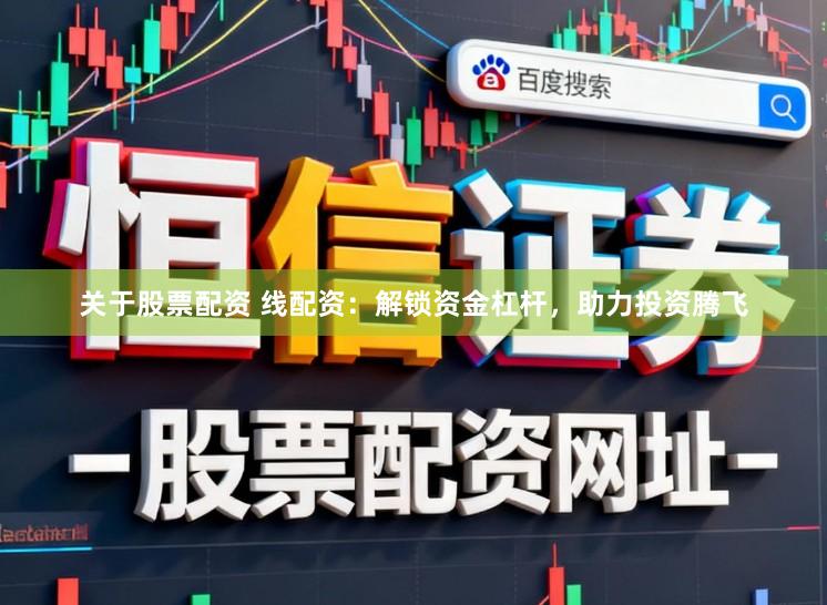 关于股票配资 线配资：解锁资金杠杆，助力投资腾飞