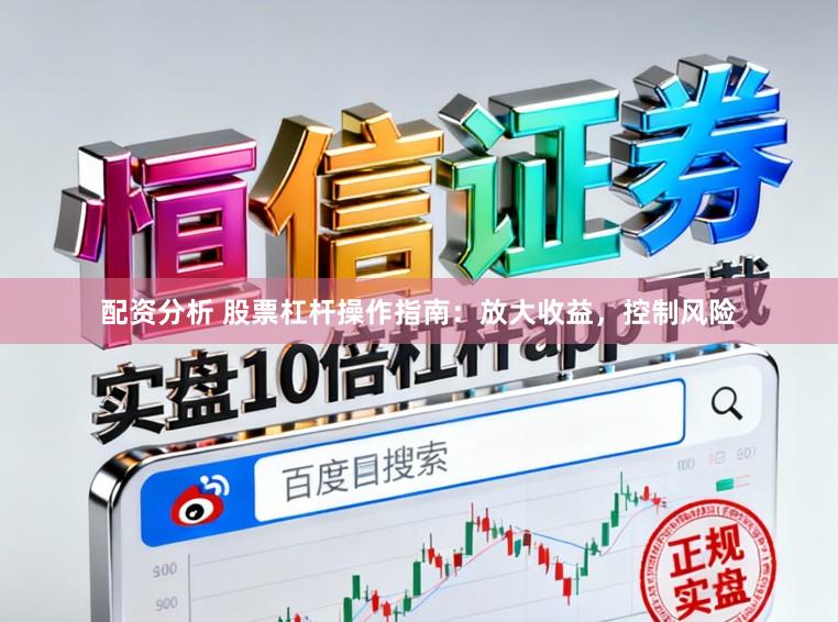 配资分析 股票杠杆操作指南:放大收益,控制风险