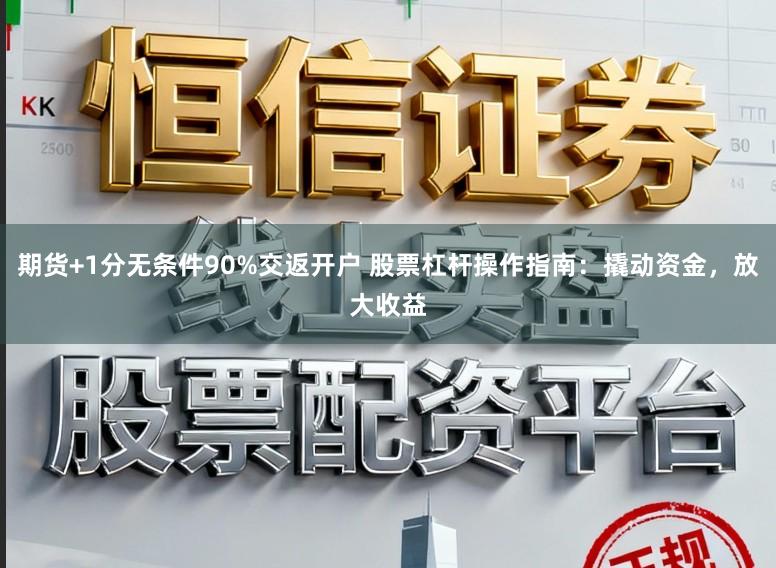 期货+1分无条件90%交返开户 股票杠杆操作指南：撬动资金，放大收益