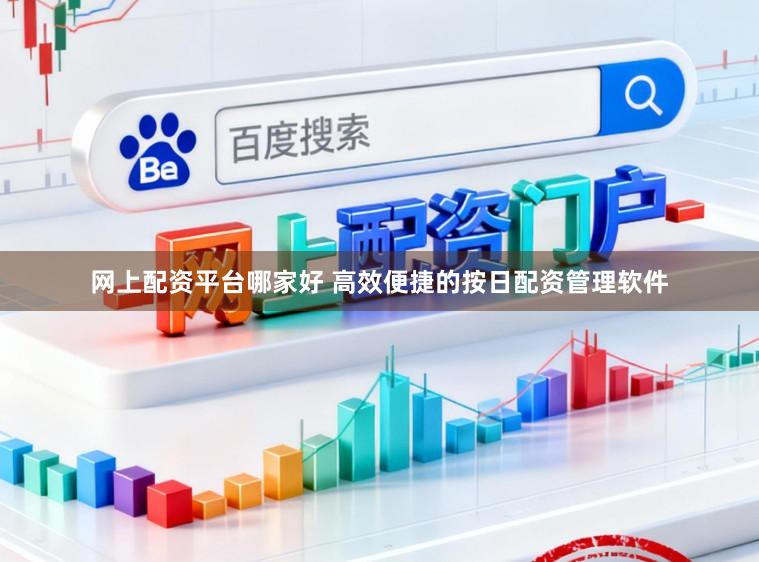 网上配资平台哪家好 高效便捷的按日配资管理软件