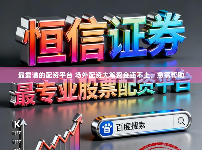 最靠谱的配资平台 场外配资大笔资金还不上，急需帮助