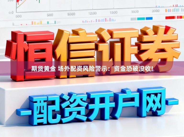 期货黄金 场外配资风险警示：资金恐被没收!