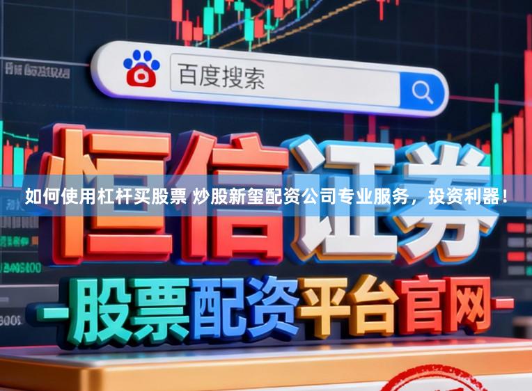 如何使用杠杆买股票 炒股新玺配资公司专业服务，投资利器！