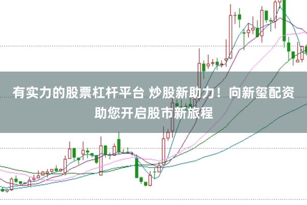 有实力的股票杠杆平台 炒股新助力！向新玺配资助您开启股市新旅程