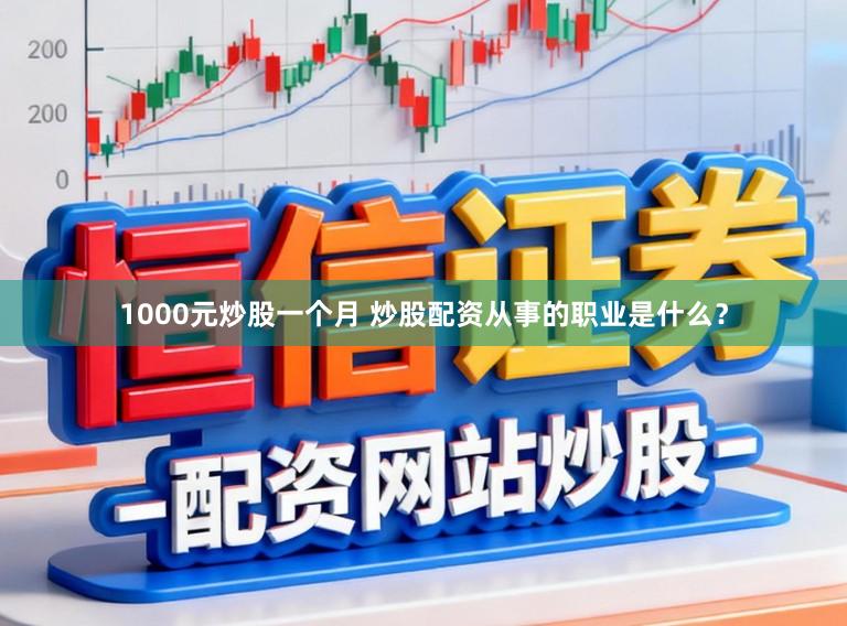 1000元炒股一个月 炒股配资从事的职业是什么？