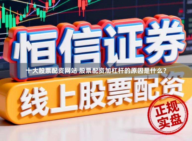 十大股票配资网站 股票配资加杠杆的原因是什么？