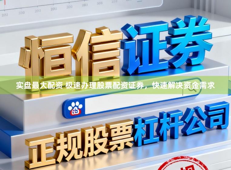 实盘最大配资 极速办理股票配资证券，快速解决资金需求