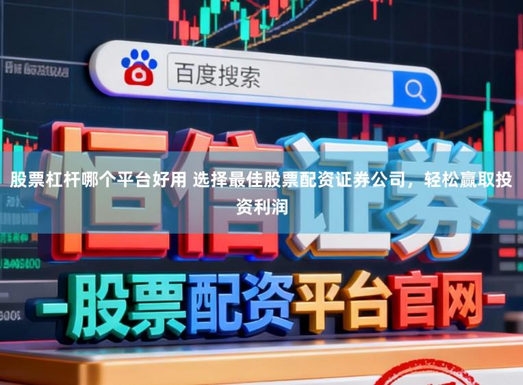 股票杠杆哪个平台好用 选择最佳股票配资证券公司，轻松赢取投资利润