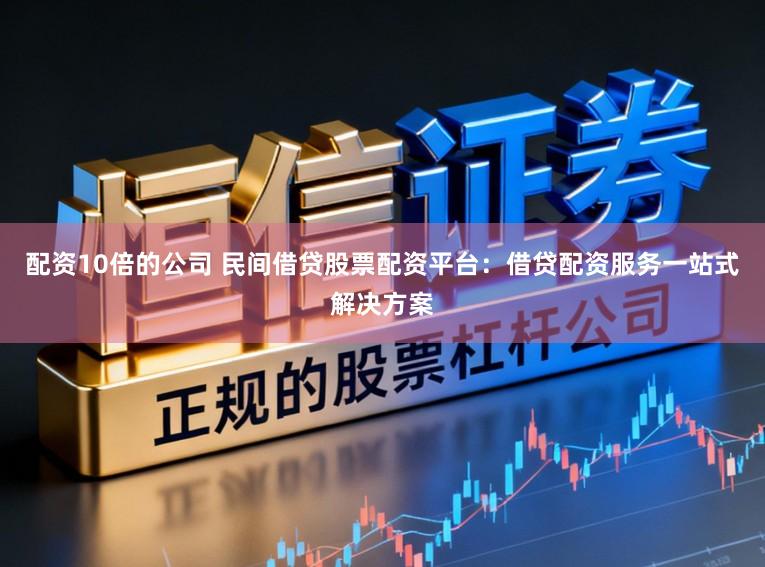 配资10倍的公司 民间借贷股票配资平台：借贷配资服务一站式解决方案